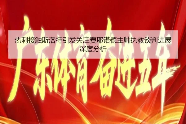 热刺接触斯洛特引发关注费耶诺德主帅执教谈判进展深度分析