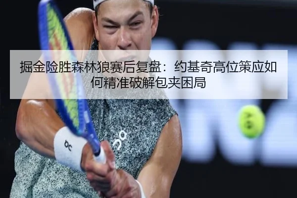 掘金险胜森林狼赛后复盘：约基奇高位策应如何精准破解包夹困局