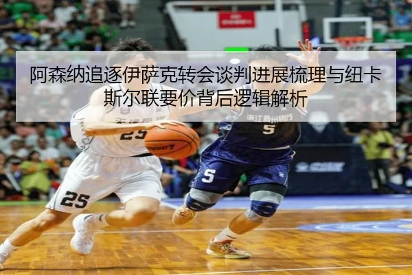 阿森纳追逐伊萨克转会谈判进展梳理与纽卡斯尔联要价背后逻辑解析