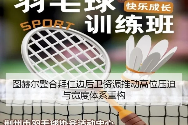 图赫尔整合拜仁边后卫资源推动高位压迫与宽度体系重构