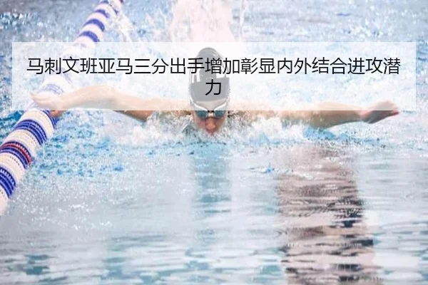 马刺文班亚马三分出手增加彰显内外结合进攻潜力