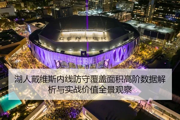 湖人戴维斯内线防守覆盖面积高阶数据解析与实战价值全景观察