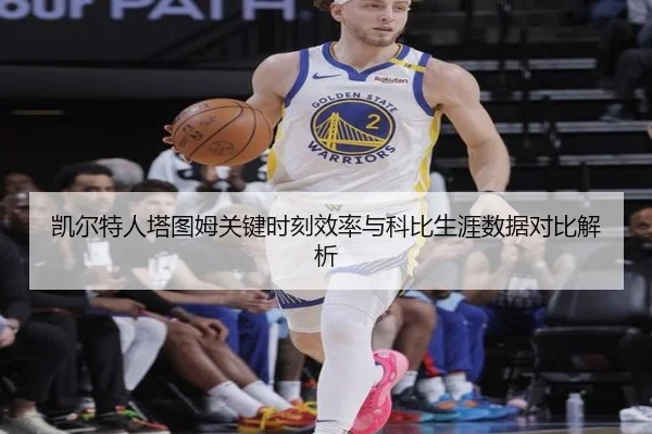 凯尔特人塔图姆关键时刻效率与科比生涯数据对比解析