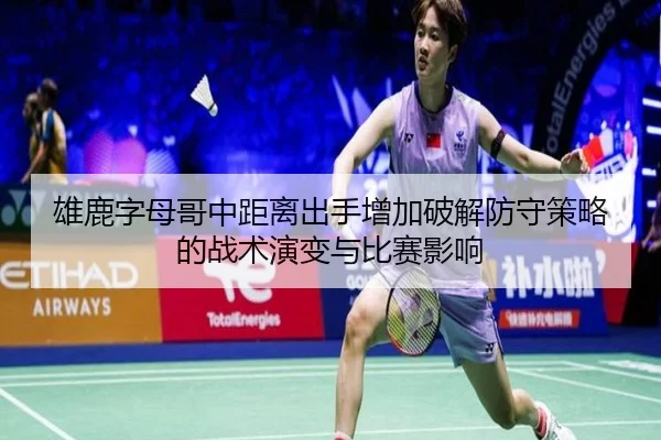 雄鹿字母哥中距离出手增加破解防守策略的战术演变与比赛影响