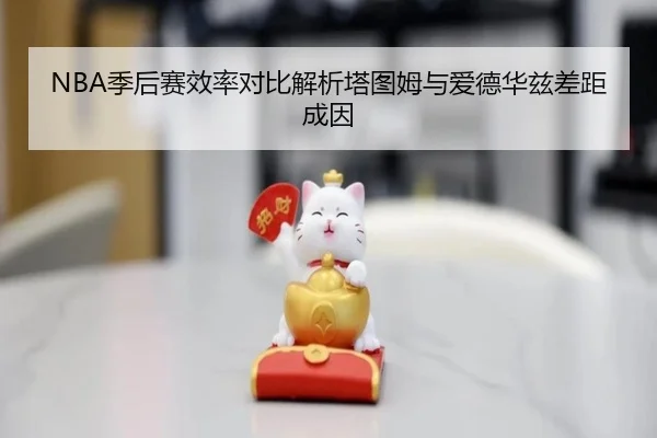NBA季后赛效率对比解析塔图姆与爱德华兹差距成因