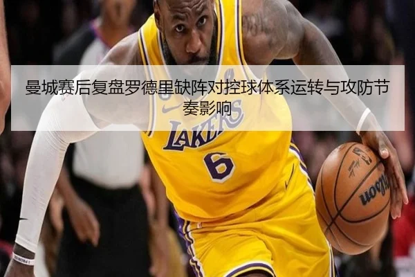 曼城赛后复盘罗德里缺阵对控球体系运转与攻防节奏影响