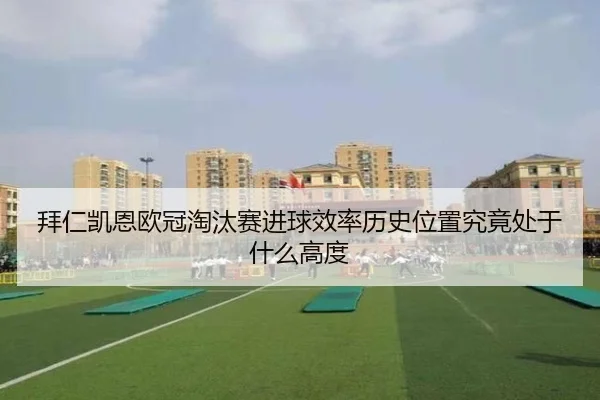 拜仁凯恩欧冠淘汰赛进球效率历史位置究竟处于什么高度