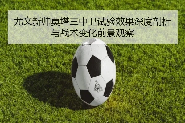 尤文新帅莫塔三中卫试验效果深度剖析与战术变化前景观察
