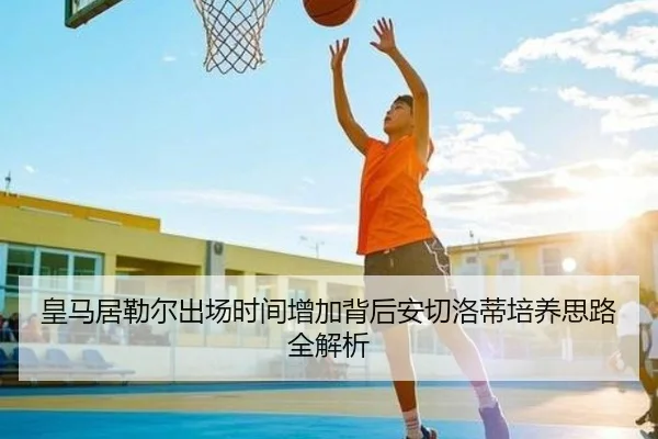 皇马居勒尔出场时间增加背后安切洛蒂培养思路全解析