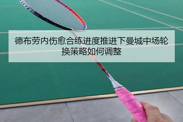 德布劳内伤愈合练进度推进下曼城中场轮换策略如何调整