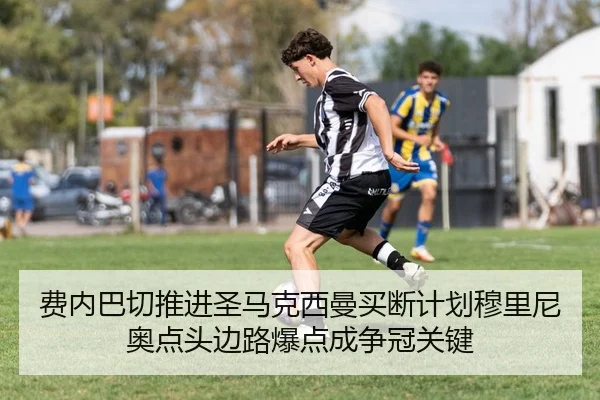 费内巴切推进圣马克西曼买断计划穆里尼奥点头边路爆点成争冠关键