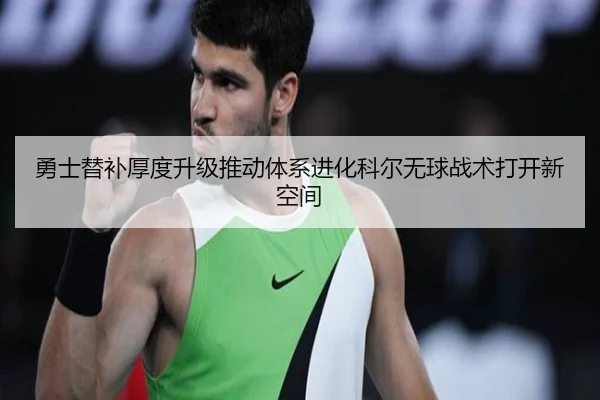 勇士替补厚度升级推动体系进化科尔无球战术打开新空间