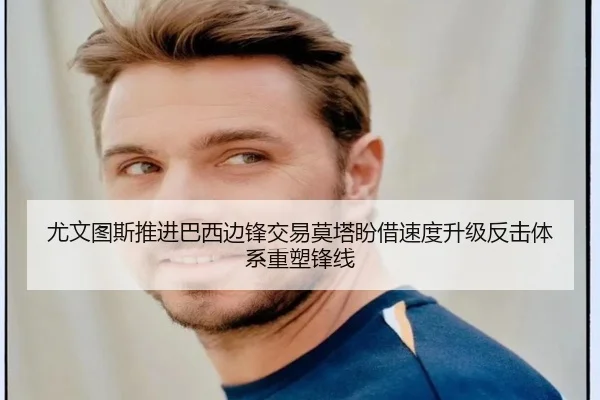 尤文图斯推进巴西边锋交易莫塔盼借速度升级反击体系重塑锋线